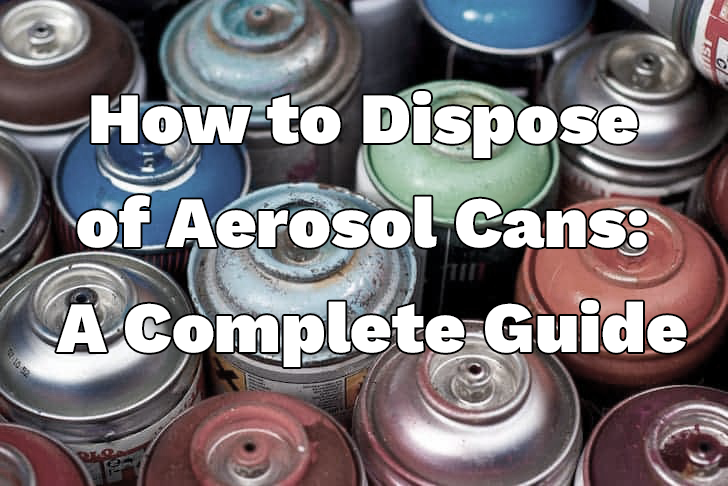 How to Dispose of Aerosol Cans That Are Not Empty