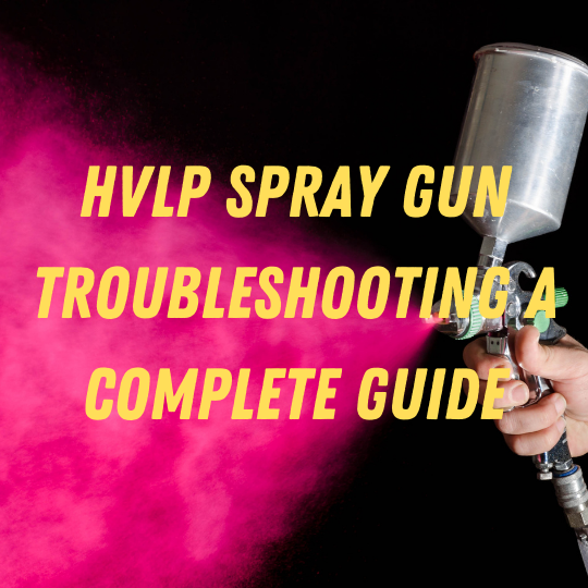 HVLP Spray Gun Troubleshooting A Complete Guide