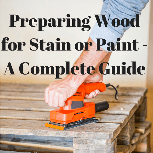 Preparing Wood for Paint & Stain – A Complete Guide (Includes Video)