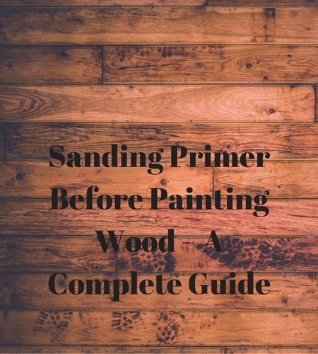 Sanding Primer Before Painting Wood –  A Complete Guide